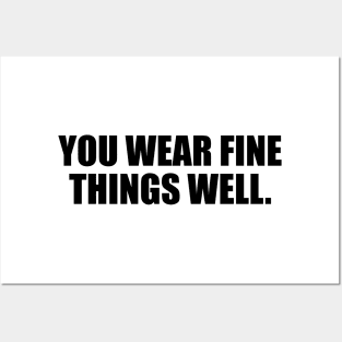 You Wear Fine Things Well Posters and Art